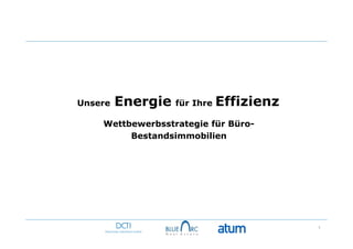 Unsere     Energie                  für Ihre   Effizienz
    Wettbewerbsstrategie für Büro-
         Bestandsimmobilien




                                                           1
     Deutsches CleanTech Institut
 