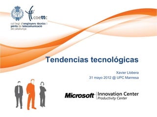 Tendencias tecnológicas
                        Xavier Llobera
          31 mayo 2012 @ UPC Manresa
 
