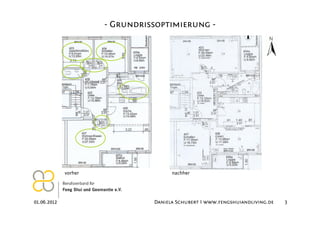 - Grundrissoptimierung -




             vorher                   nachher




01.06.2012                      Daniela Schubert I www.fengshuiandliving.de   3
 