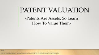 PATENT VALUATION
ANDY
DEPT. TECHNOLOGY MANAGEMENT INSTITUTE ZHONGHXING UNIVERSITY
-Patents Are Assets, So Learn
How To Value Them-
 