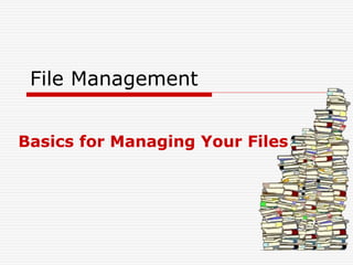 File Management
Basics for Managing Your Files
 