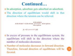Continued…
 In adsorption, adsorbate gets adsorbed on adsorbent.
 The direction of equilibrium would shift in that
direc...