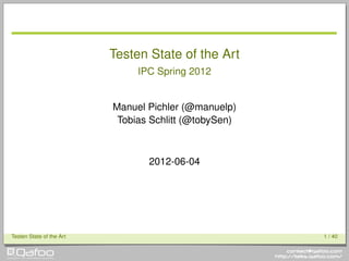 Testen State of the Art
                               IPC Spring 2012


                          Manuel Pichler (@manuelp)
                           Tobias Schlitt (@tobySen)



                                 2012-06-04




Testen State of the Art                                1 / 40
 