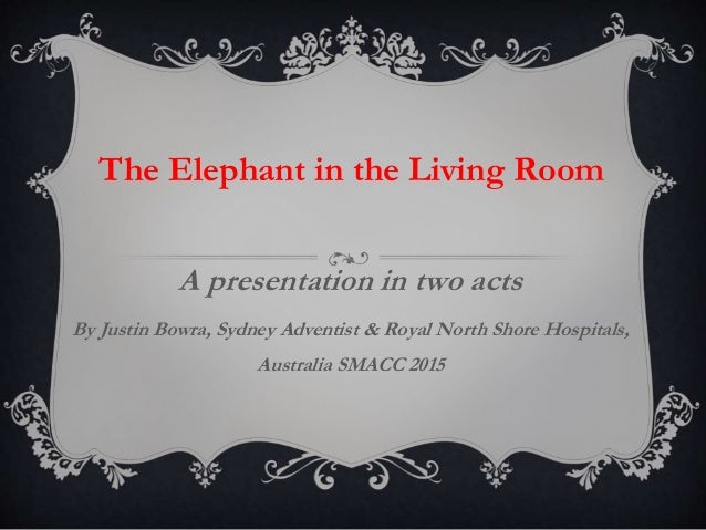 a presentation in two acts by justin bowra sydney adventist royal north shore hospitals disclosure prologue part i the elephant in the living room - The Elephant In The Living Room a presentation in two acts by justin bowra sydney adventist royal north shore hospitals disclosure prologue part i the elephant in the living room - The Elephant In The Living Room
