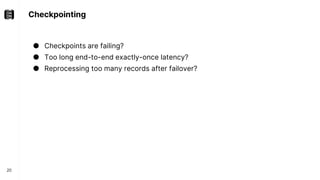 Checkpointing
20
● Checkpoints are failing?
● Too long end-to-end exactly-once latency?
● Reprocessing too many records after failover?
 