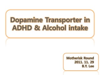 Dopamine Transporter in
ADHD & Alcohol intake



                Motherisk Round
                    2011. 11. 29
                         B.Y. Lee
 