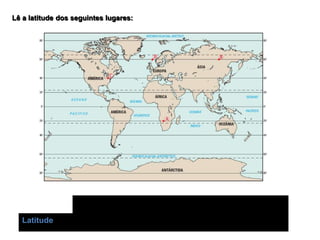 Lê a latitude dos seguintes lugares:
A B C D
Latitude
 