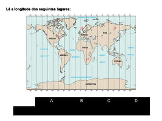 Lê a longitude dos seguintes lugares:
A B C D
Latitude
 