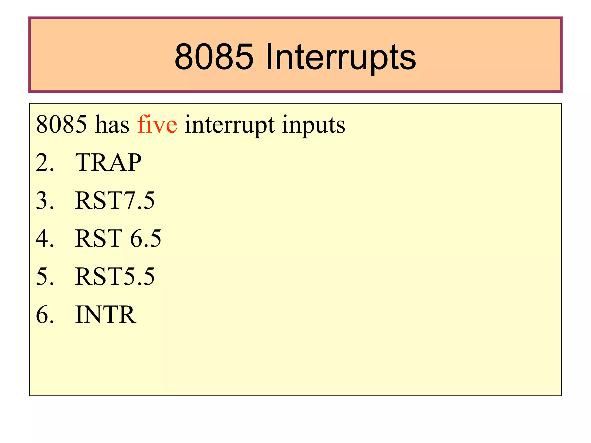 8085 Interrupts 8085 has  five  interrupt inputs TRAP RST7.5 RST 6.5 RST5.5 INTR 