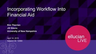 12060© 2015 ELLUCIAN. CONFIDENTIAL & PROPRIETARY | Session ID
Incorporating Workflow Into
Financial Aid
Kim Therrien
Jill Sikora
University of New Hampshire
April 14, 2015
Session ID: 12060
 