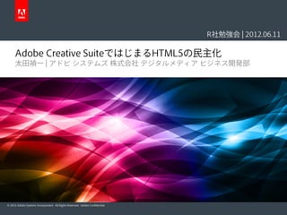 R社勉強会 | 2012.06.11

      Adobe Creative SuiteではじまるHTML5の民主化
      太田禎一 | アドビ システムズ 株式会社 デジタルメディア ビジネス開発部




© 2012 Adobe Systems Incorporated. All Rights Reserved. Adobe Confidential.
 