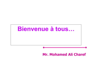 Bienvenue à tous…
Mr. Mohamed Ali Charef
 