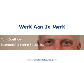 Werk Aan Je Merk

Tom	
  Zoethout	
  
InternetMarke0ng	
  Specialist	
  


                    www.internetmarke0ngsysteem.nl	
  
 