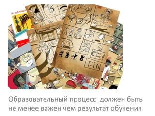 Образовательный процесс должен быть
не менее важен чем результат обучения
 