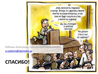 Рябинин Александр, Лаборатория мультимедиа
a.ryabinin@labmedia.su



СПАСИБО!
 