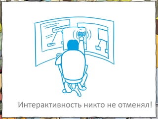 Интерактивность никто не отменял!
 