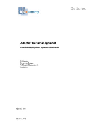 Adaptief Deltamanagement
       Pilot voor deelprogramma Rijnmond/Drechtsteden




       R. Roosjen
       R. van der Brugge
       T. Morselt (Blueconomy)
       A. Jeuken




1206053-000




© Deltares, 2012
 