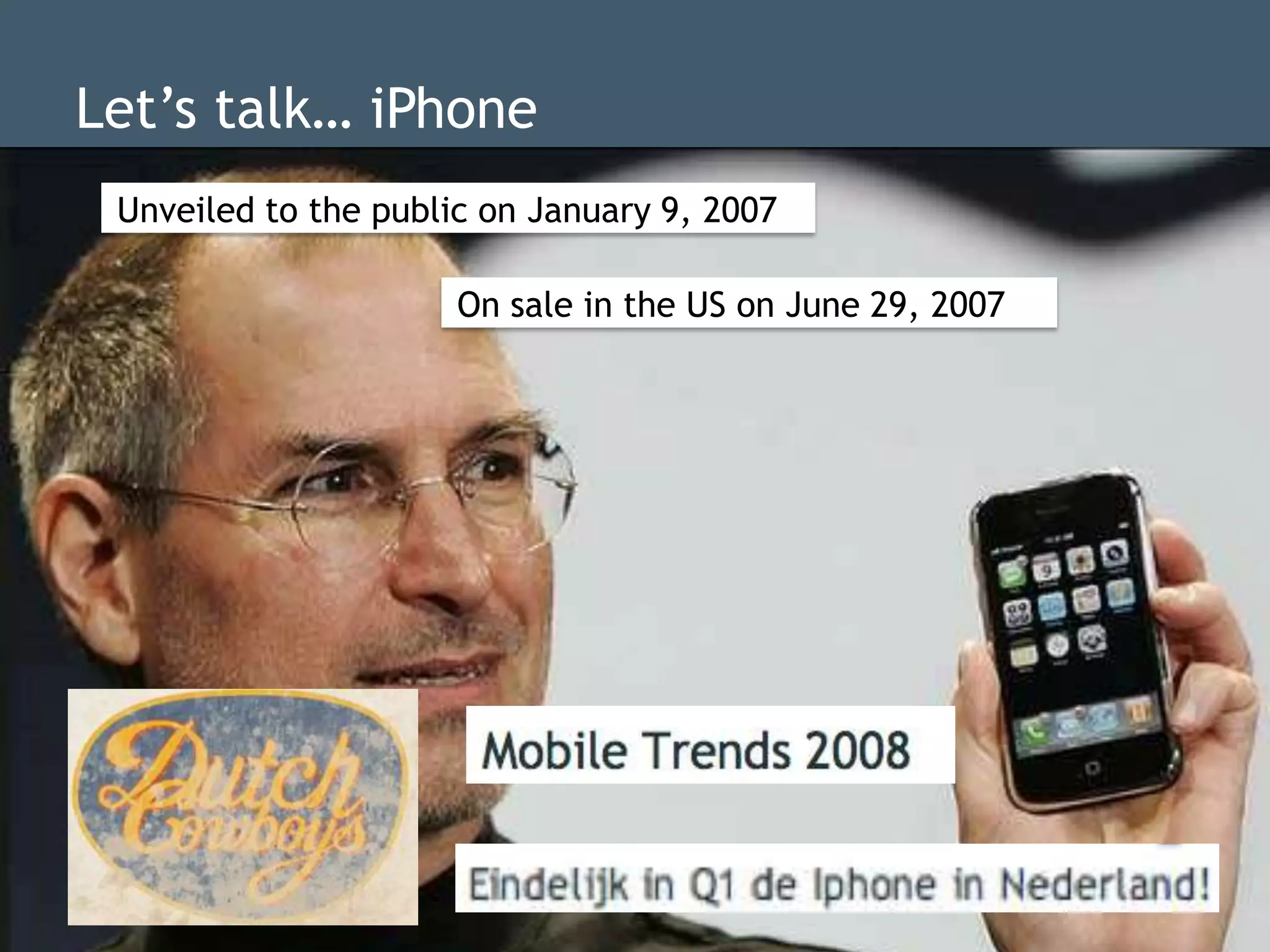 Let‟s talk… iPhone
 Unveiled to the public on January 9, 2007

                      On sale in the US on June 29, 2007
 