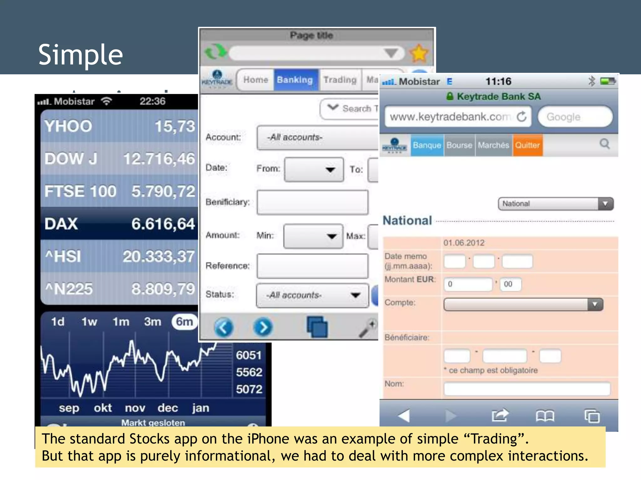 Simple
 As simple as possible, but not more
   simple either




The standard Stocks app on the iPhone was an example of simple “Trading”.
But that app is purely informational, we had to deal with more complex interactions.
 
