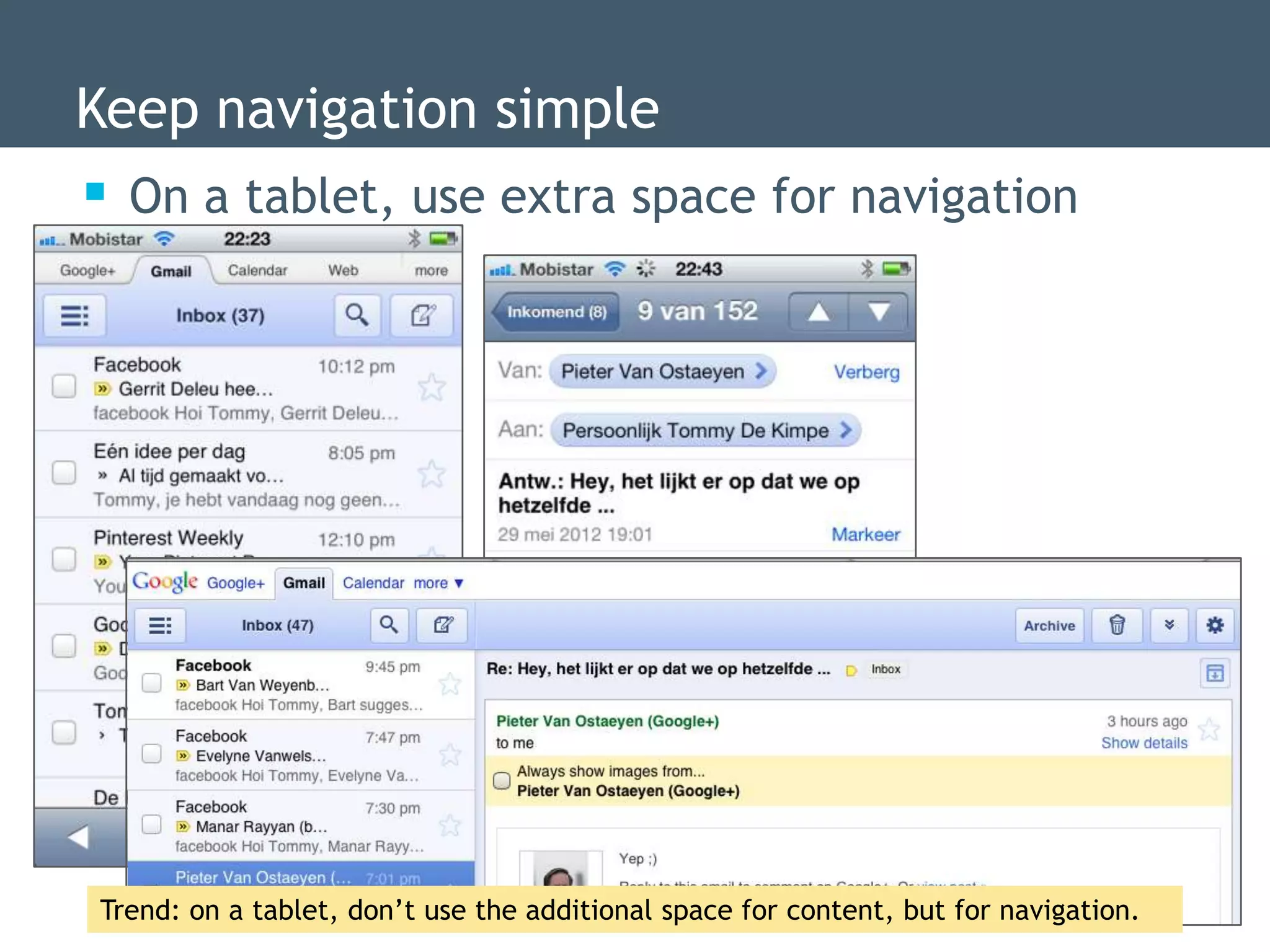 Keep navigation simple
 On a tablet, use extra space for navigation




Trend: on a tablet, don‟t use the additional space for content, but for navigation.
 