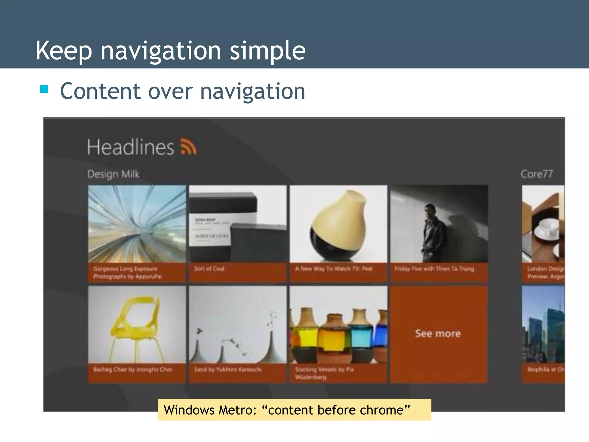 Keep navigation simple
 Content over navigation




           Windows Metro: “content before chrome”
 