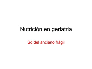 Nutrición en geriatria

   Sd del anciano frágil

                   DRº.Urgeles (Endocrinólogo HUSE)
                            (5 de Junio del 2012)


                           C.S.Son Serra-La Vileta
 