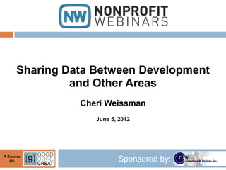 Sharing Data Between Development
               and Other Areas
                Cheri Weissman
                   June 5, 2012




A Service
   Of:                    Sponsored by:
 