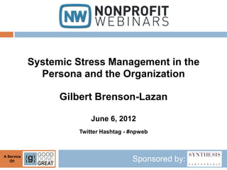 Systemic Stress Management in the
              Persona and the Organization

                  Gilbert Brenson-Lazan

                         June 6, 2012
                     Twitter Hashtag - #npweb



A Service
   Of:                                 Sponsored by:
 