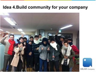 Idea 4.Build community for your company
 