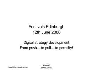 Festivals Edinburgh 12th June 2008 Digital strategy development From push… to pull… to porosity! 