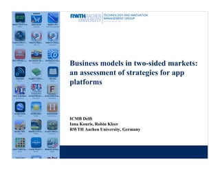 Business models in two-sided markets:
an assessment of strategies for app
platforms



ICMB Delft
Iana Kouris, Robin Kleer
RWTH Aachen University, Germany
 