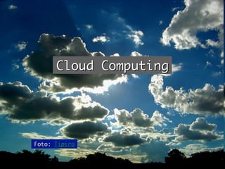 Cloud Computing	




Foto: Tipiro	
 
