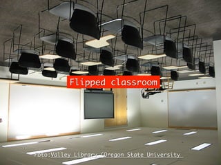 Flipped classroom	




Foto:Valley Library (Oregon State University 	
 