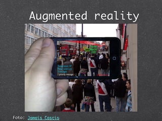 Augmented reality
                      	




Foto: Jamais Cascio	
 