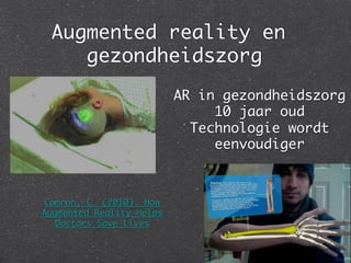 Augmented reality en
    gezondheidszorg
                  	
                          AR in gezondheidszorg
                               10 jaar oud	
                            Technologie wordt
                               eenvoudiger	



Camron, C. (2010). How
Augmented Reality Helps
  Doctors Save Lives	
 