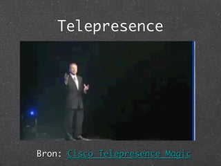 Telepresence	




Bron: Cisco Telepresence Magic	
 