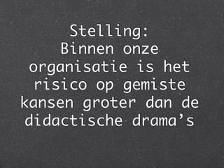 ٱԲ: 
    Binnen onze
 organisatie is het
 risico op gemiste
kansen groter dan de
didactische drama’s	
 