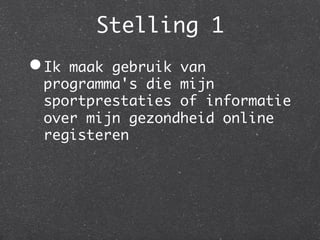 Stelling 1
                	
• Ikmaak gebruik van
 programma's die mijn
 sportprestaties of informatie
 over mijn gezondheid online
 registeren	
 