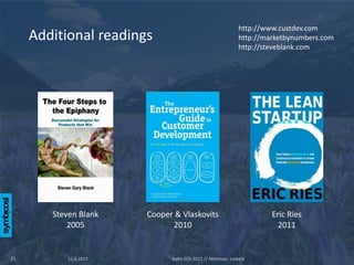 http://www.custdev.com
     Additional readings                                      http://marketbynumbers.com
                                                              http://steveblank.com




        Steven Blank    Cooper & Vlaskovits                            Eric Ries
            2005              2010                                       2011


25          11.6.2012         Aalto SOS 2012 // Mattsson, Leskelä
 
