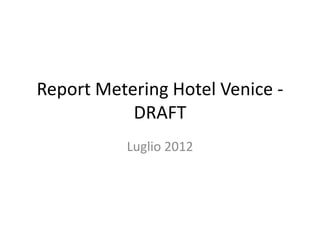 Report Metering Hotel Venice -
           DRAFT
          Luglio 2012
 