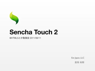 Sencha Touch 2
@HTML5とか勉強会 2011/06/11




                         Ext Japan, LLC

                            直鳥 裕樹
 