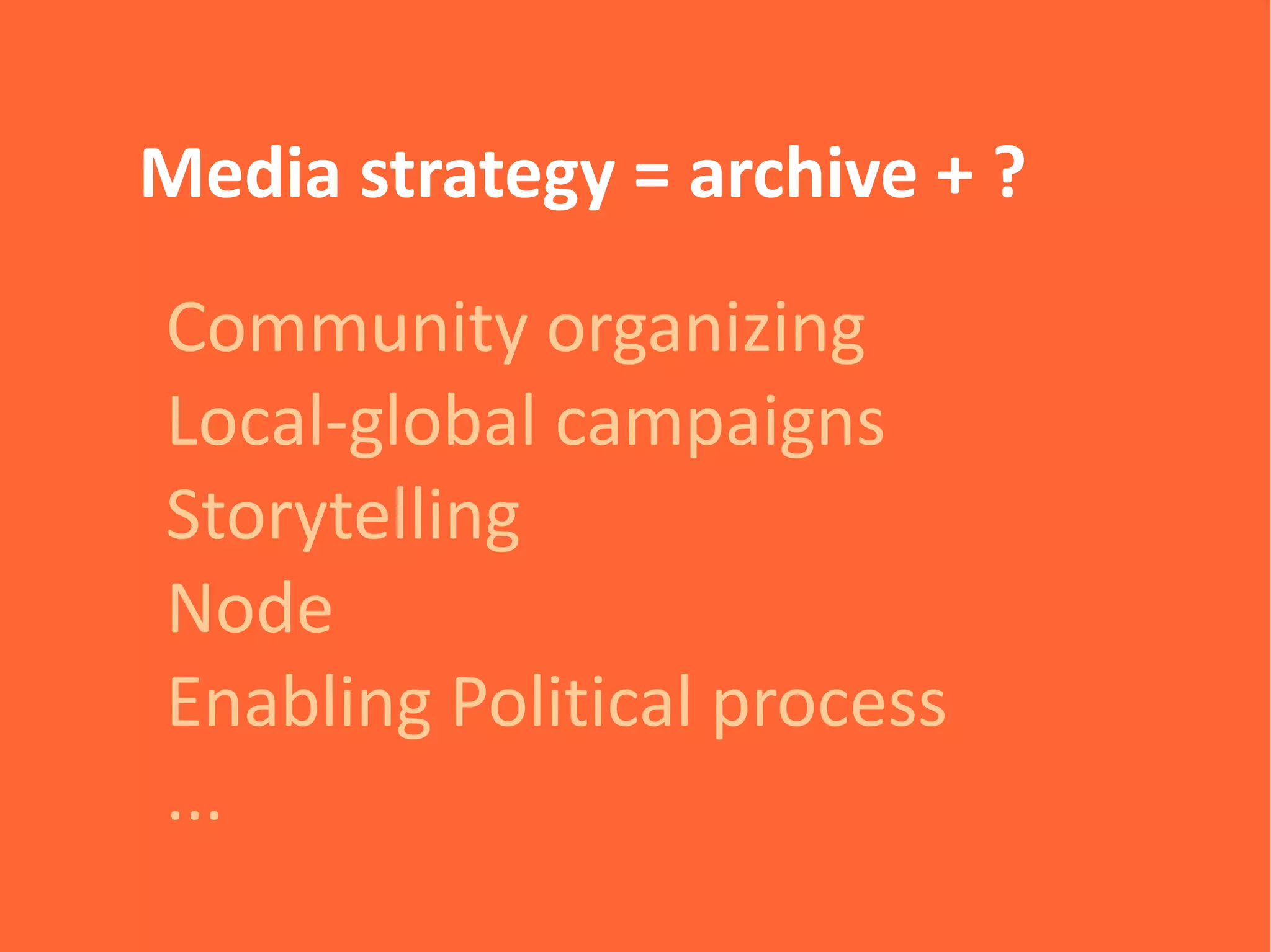 Media strategy = archive + ?

Community organizing
Local-global campaigns
Storytelling
Node
Enabling Political process
...
 