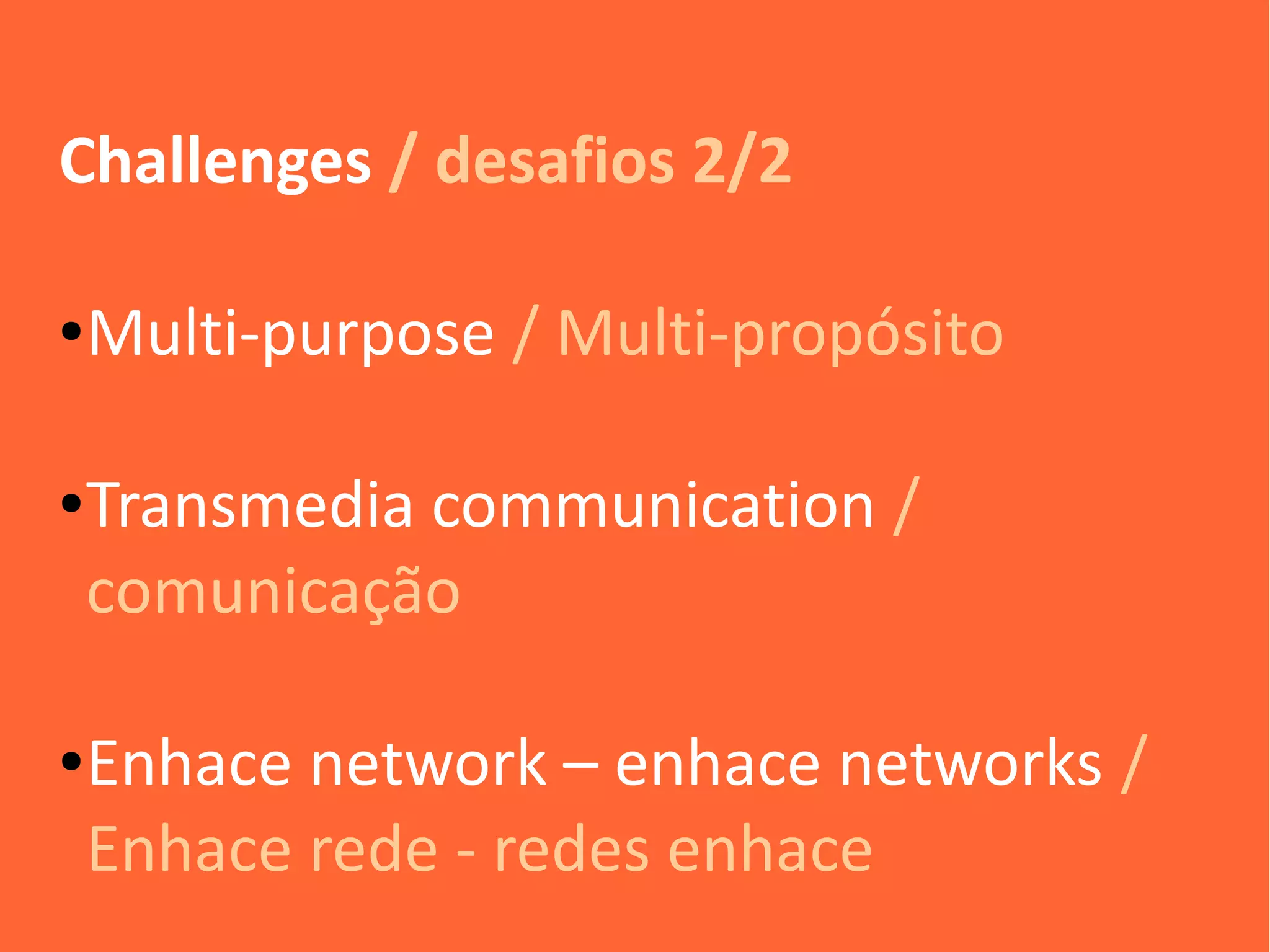 Challenges / desafios 2/2

●   Multi-purpose / Multi-propósito

●   Transmedia communication /
    comunicação

●   Enhace network – enhace networks /
    Enhace rede - redes enhace
 