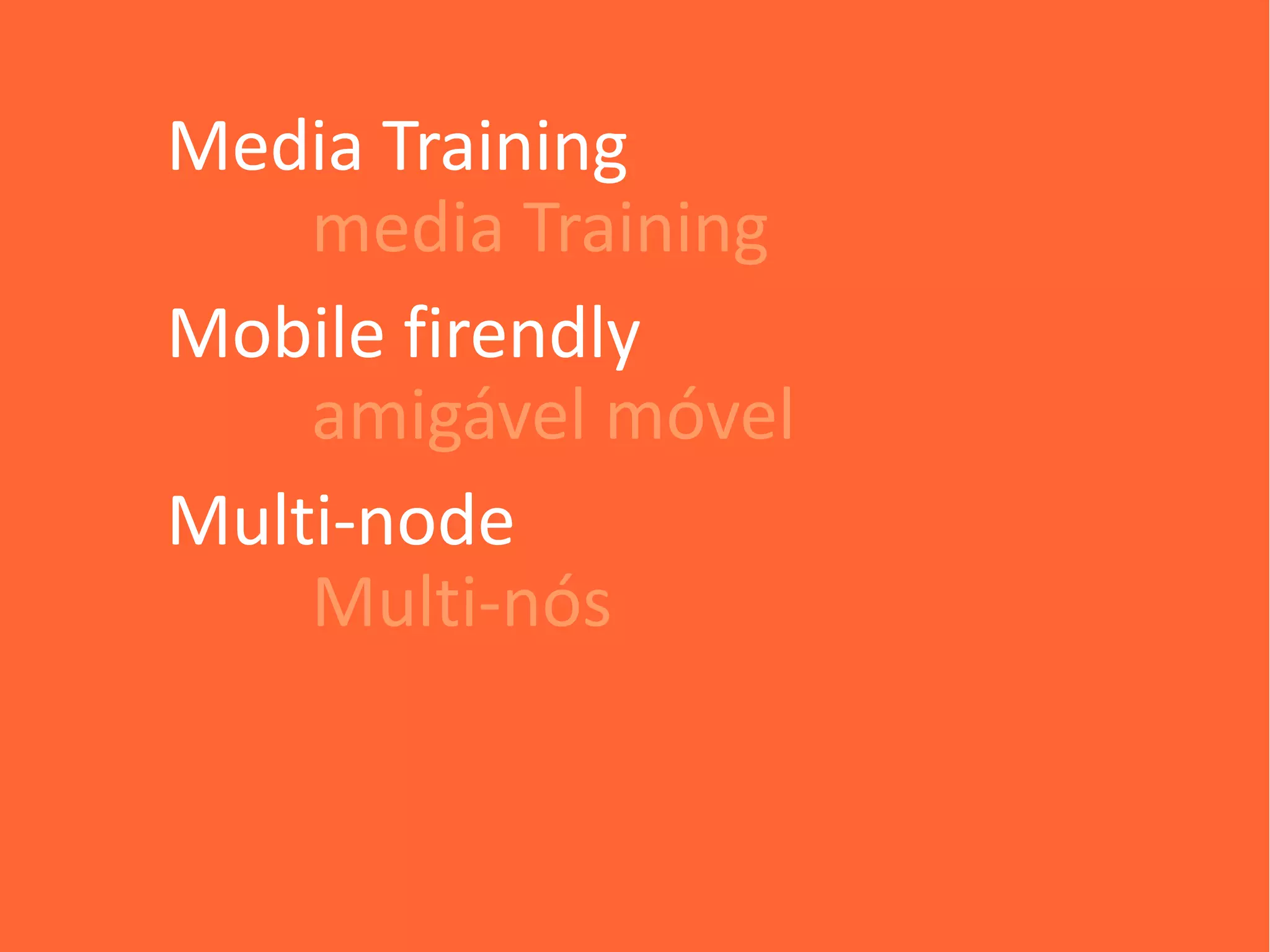 Media Training
    media Training
Mobile firendly
    amigável móvel
Multi-node
    Multi-nós
 