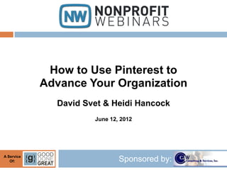 How to Use Pinterest to
            Advance Your Organization
              David Svet & Heidi Hancock
                      June 12, 2012




A Service
   Of:                        Sponsored by:
 