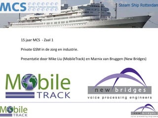 15 jaar MCS - Zaal 1

Private GSM in de zorg en industrie.

Presentatie door Mike Liu (MobileTrack) en Marnix van Bruggen (New Bridges)
 