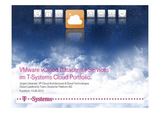 VMware vCloud Datacenter Services
im T-Systems Cloud Portfolio.
Jürgen Urbanski, VP Cloud Architectures & Cloud Technologies
Cloud Leadership Team, Deutsche Telekom AG
Frankfurt, 13.06.2012
 