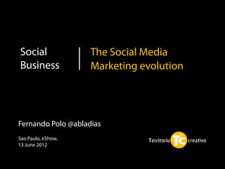 Social              The Social Media
Business            Marketing evolution




Fernando Polo @abladias
Sao Paulo, eShow,
13 June 2012
 