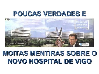 POUCAS VERDADES E




MOITAS MENTIRAS SOBRE O
 NOVO HOSPITAL DE VIGO
 