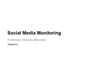 Social Media Monitoring
Francesc Gómez Morales
15/06/2012
 